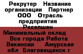 Рекрутер › Название организации ­ Партнер, ООО › Отрасль предприятия ­ Ресепшен › Минимальный оклад ­ 1 - Все города Работа » Вакансии   . Амурская обл.,Благовещенск г.